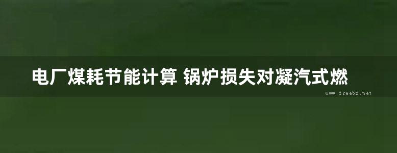 电厂煤耗节能计算 锅炉损失对凝汽式燃煤电厂供电煤耗的影响